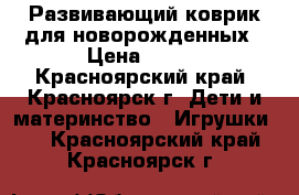 Развивающий коврик для новорожденных › Цена ­ 700 - Красноярский край, Красноярск г. Дети и материнство » Игрушки   . Красноярский край,Красноярск г.